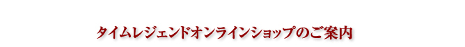 タイムレジェンドオンラインショップのご案内