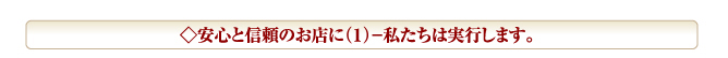 ◇安心と信頼のお店に（１）－私たちは実行します。