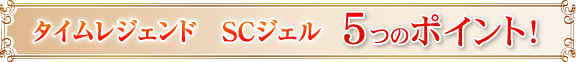 タイムレジェンド SCジェル5つのポイント!