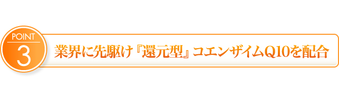 業界に先駆け『還元型』コエンザイムＱ10を配合